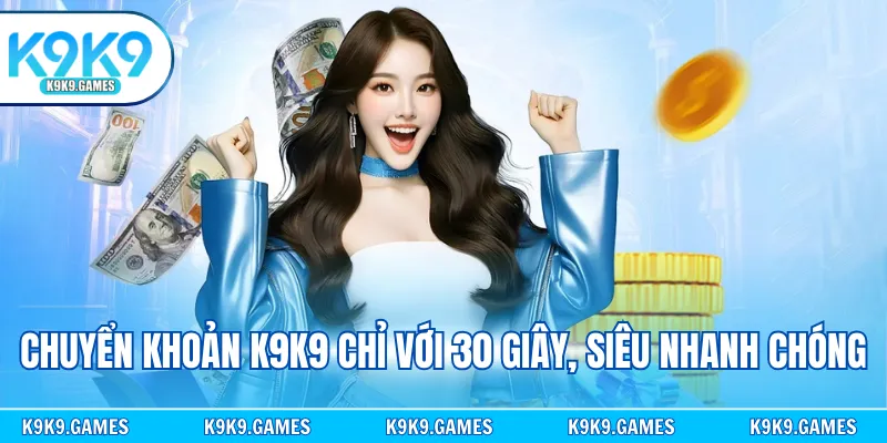 Chuyển khoản K9K9 chỉ với 30 giây, siêu nhanh chóng