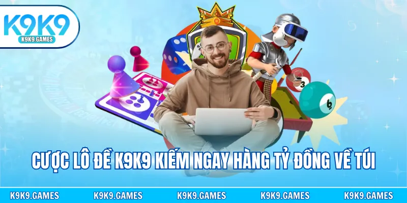 Cược lô đề K9K9 kiếm ngay hàng tỷ đồng về túi