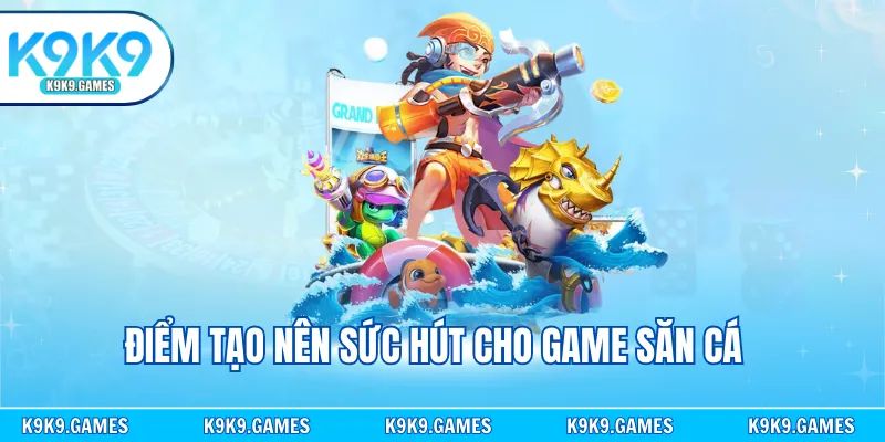 Điểm tạo nên sức hút cho game săn cá