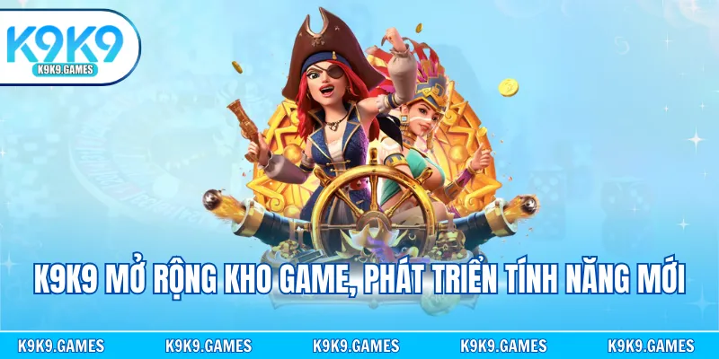 K9K9 mở rộng kho game, phát triển tính năng mới