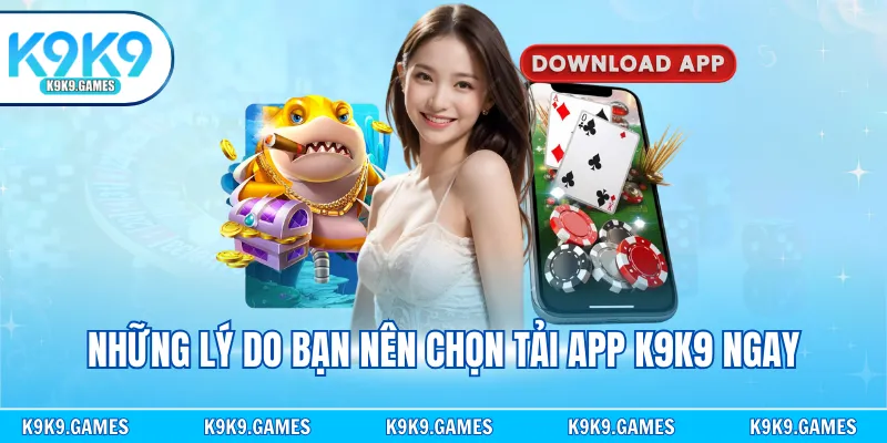 Những lý do bạn nên chọn tải app K9K9 ngay
