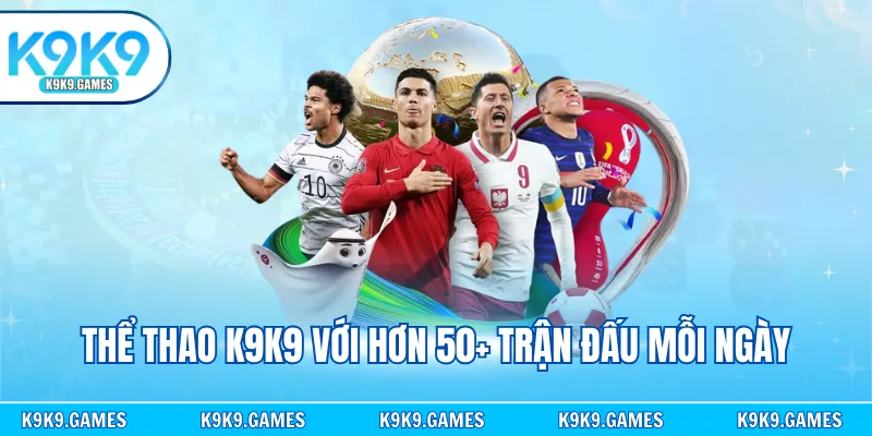Thể thao K9K9 với hơn 50+ trận đấu mỗi ngày