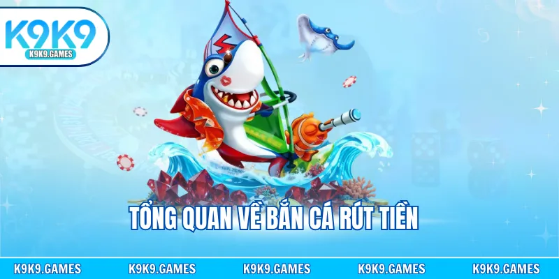 Tổng quan về bắn cá rút tiền